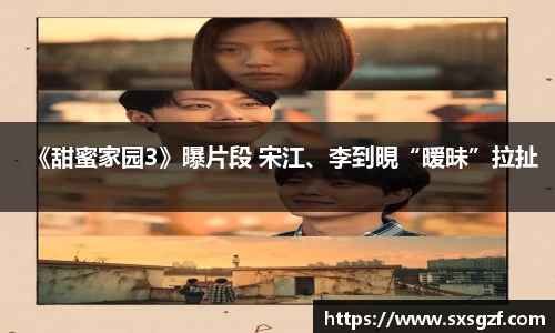 壹号大舞台《甜蜜家园3》曝片段 宋江、李到晛“暧昧”拉扯