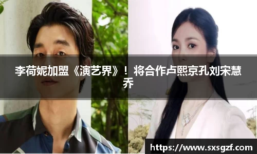 壹号大舞台李荷妮加盟《演艺界》！将合作卢熙京孔刘宋慧乔